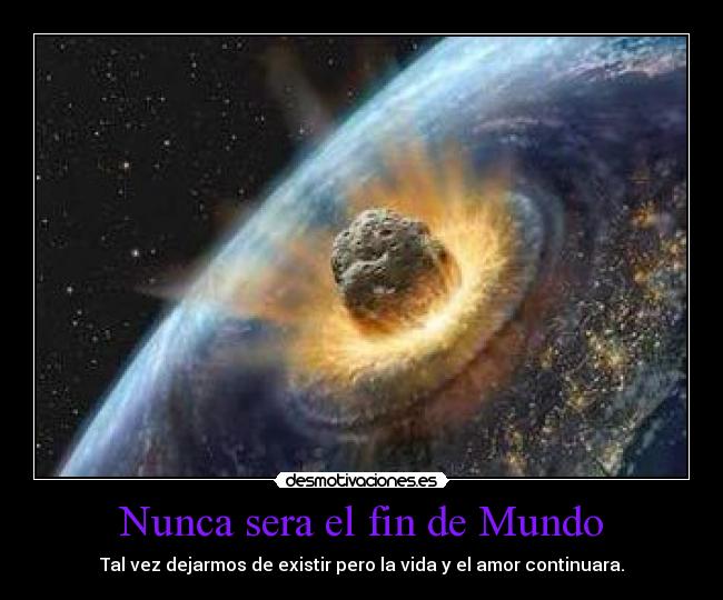 Nunca sera el fin de Mundo - Tal vez dejarmos de existir pero la vida y el amor continuara.