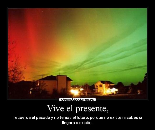 Vive el presente, -