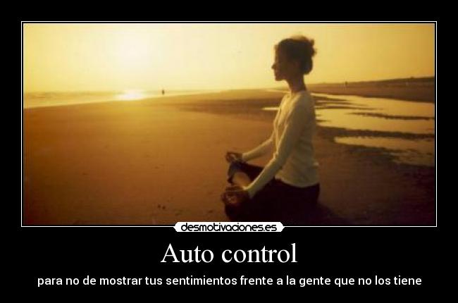Auto control - para no de mostrar tus sentimientos frente a la gente que no los tiene