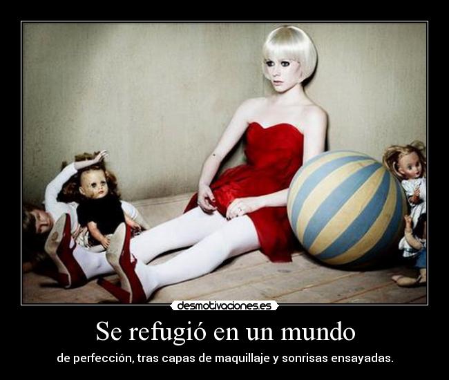 Se refugió en un mundo - de perfección, tras capas de maquillaje y sonrisas ensayadas.