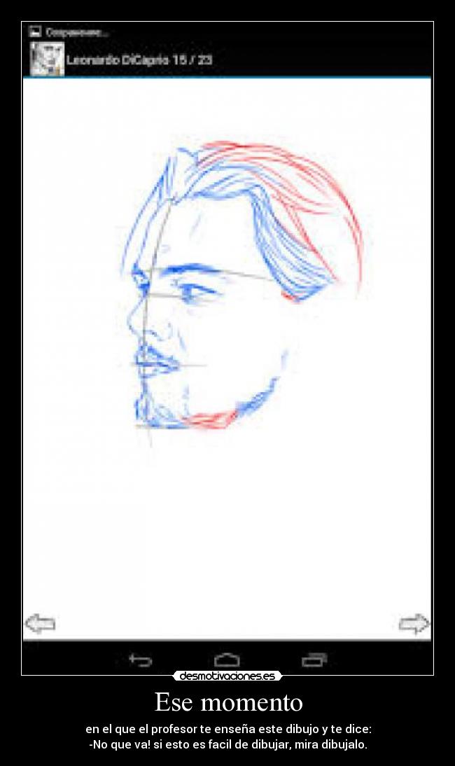 Ese momento - en el que el profesor te enseña este dibujo y te dice:
-No que va! si esto es facil de dibujar, mira dibujalo.