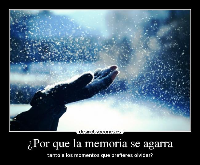 ¿Por que la memoria se agarra - tanto a los momentos que prefieres olvidar?