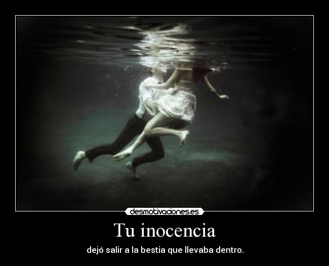 Tu inocencia - dejó salir a la bestia que llevaba dentro.