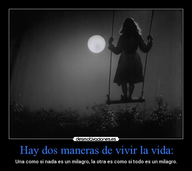 Hay dos maneras de vivir la vida: - Una como si nada es un milagro, la otra es como si todo es un milagro.