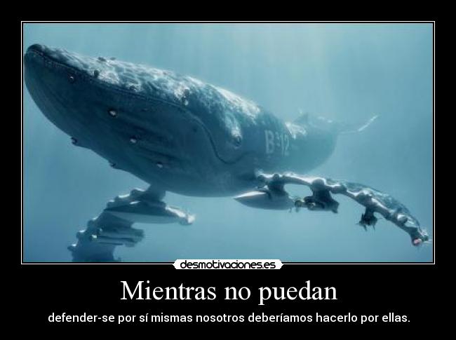 Mientras no puedan - defender-se por sí mismas nosotros deberíamos hacerlo por ellas.