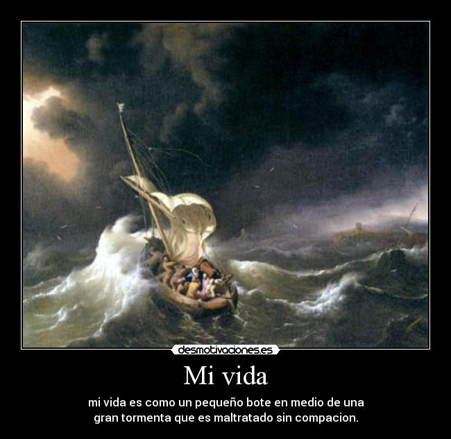 Mi vida - mi vida es como un pequeño bote en medio de una
gran tormenta que es maltratado sin compacion.