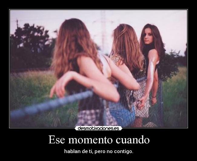 Ese momento cuando - hablan de ti, pero no contigo.