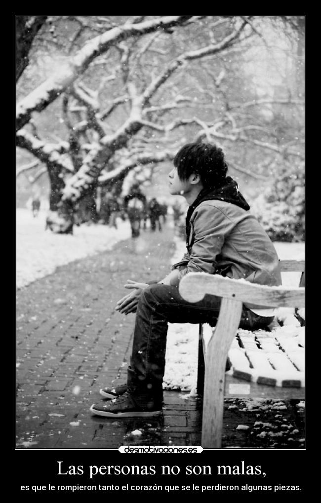 Las personas no son malas, - es que le rompieron tanto el corazón que se le perdieron algunas piezas.
