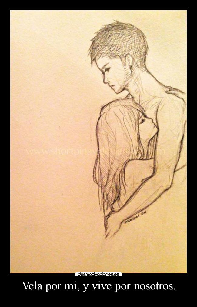 Vela por mi, y vive por nosotros. -
