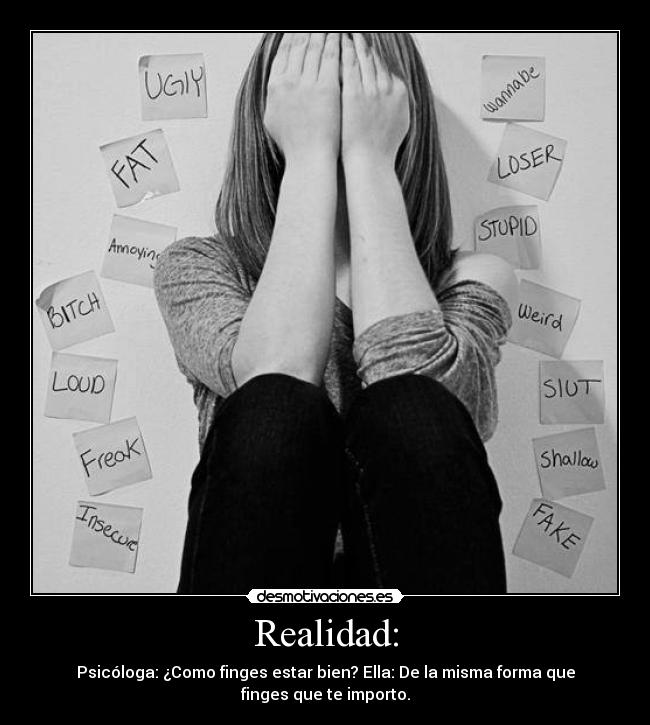 Realidad: - Psicóloga: ¿Como finges estar bien? Ella: De la misma forma que
finges que te importo.