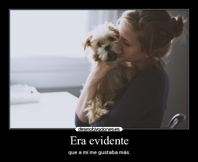 Era evidente - que a mí me gustaba más.