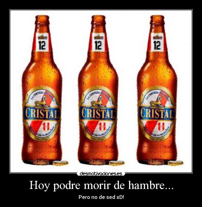 Hoy podre morir de hambre... - Pero no de sed xD!