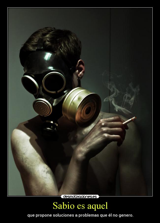 Sabio es aquel - que propone soluciones a problemas que él no genero.