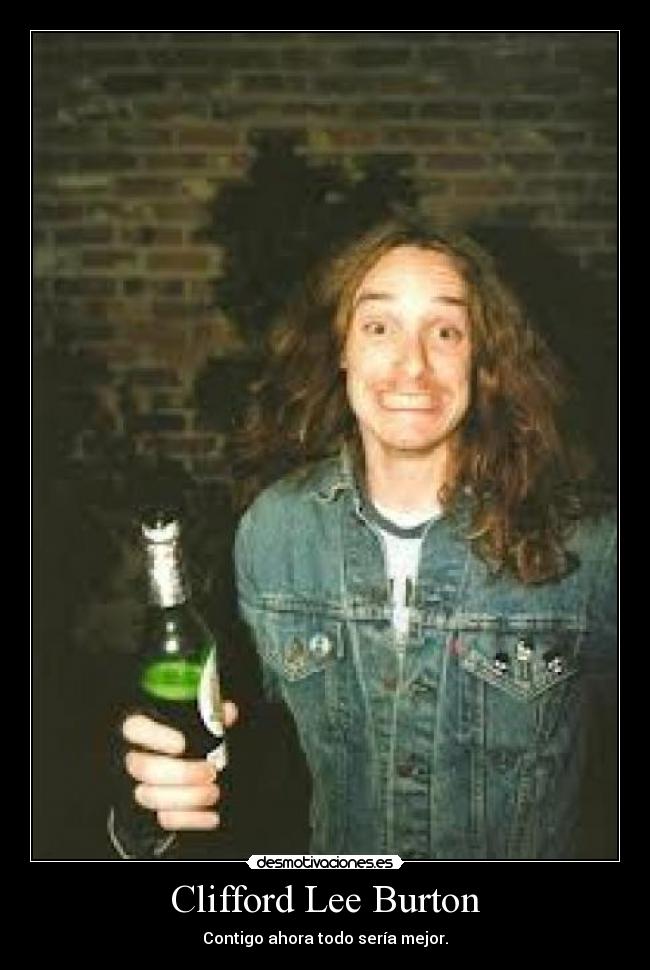 Clifford Lee Burton - Contigo ahora todo sería mejor.