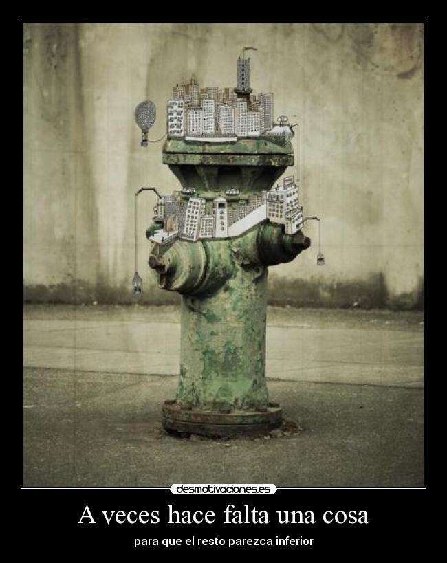 A veces hace falta una cosa - para que el resto parezca inferior