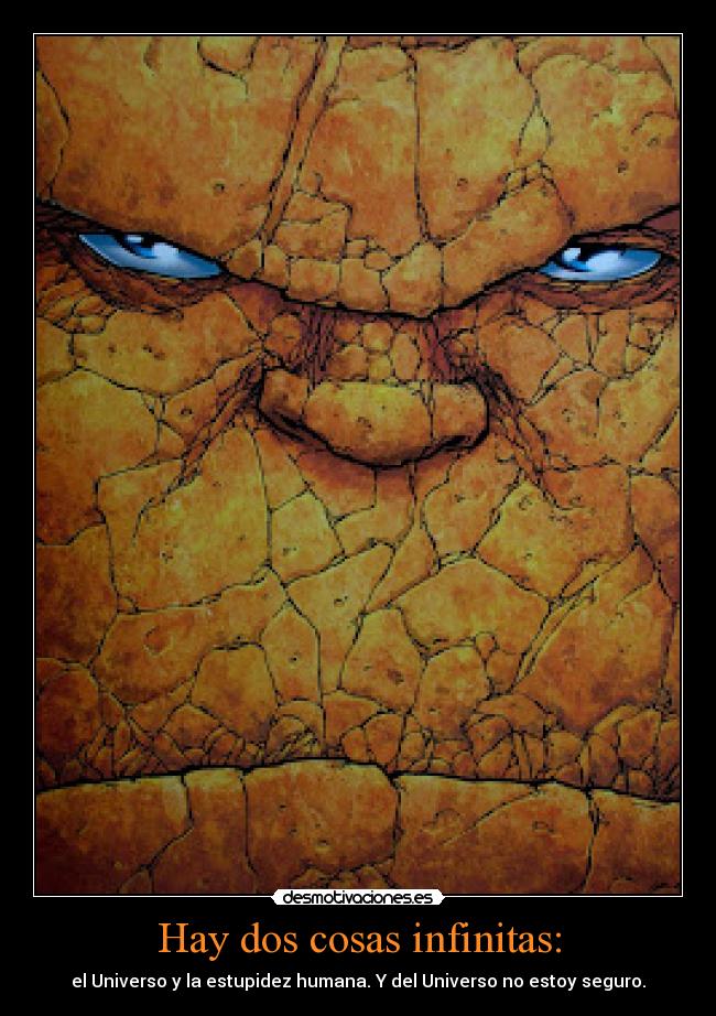 Hay dos cosas infinitas: - el Universo y la estupidez humana. Y del Universo no estoy seguro.
