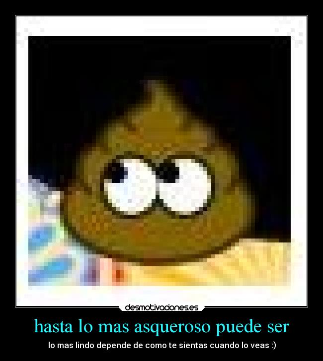 hasta lo mas asqueroso puede ser - 