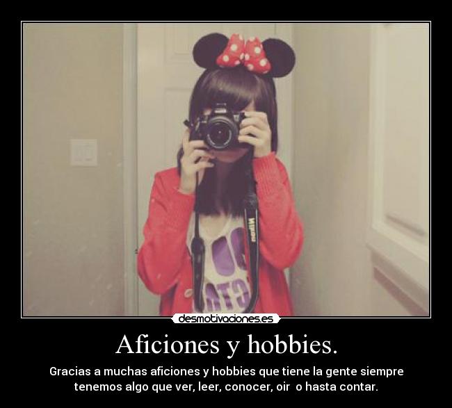 Aficiones y hobbies. - Gracias a muchas aficiones y hobbies que tiene la gente siempre
tenemos algo que ver, leer, conocer, oir o hasta contar.