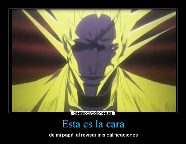 Esta es la cara - de mi papá al revisar mis calificaciones