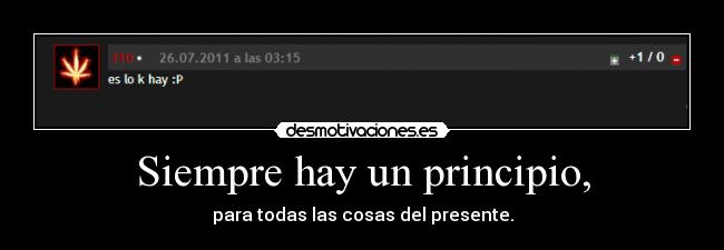 Siempre hay un principio, - para todas las cosas del presente.