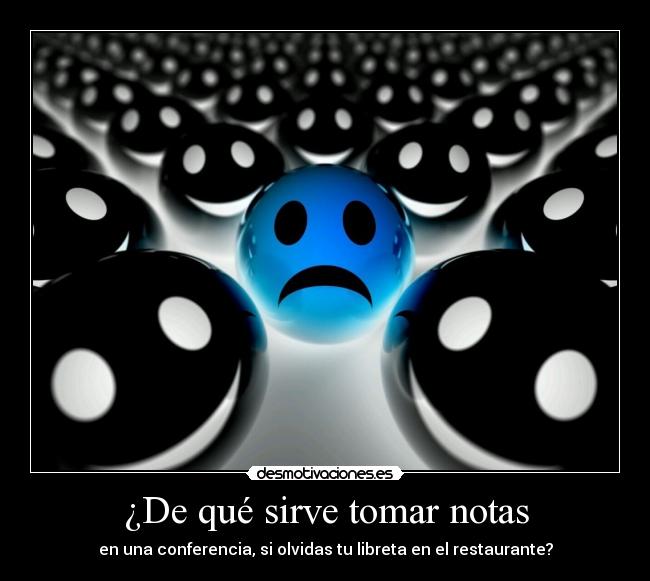 ¿De qué sirve tomar notas - en una conferencia, si olvidas tu libreta en el restaurante?