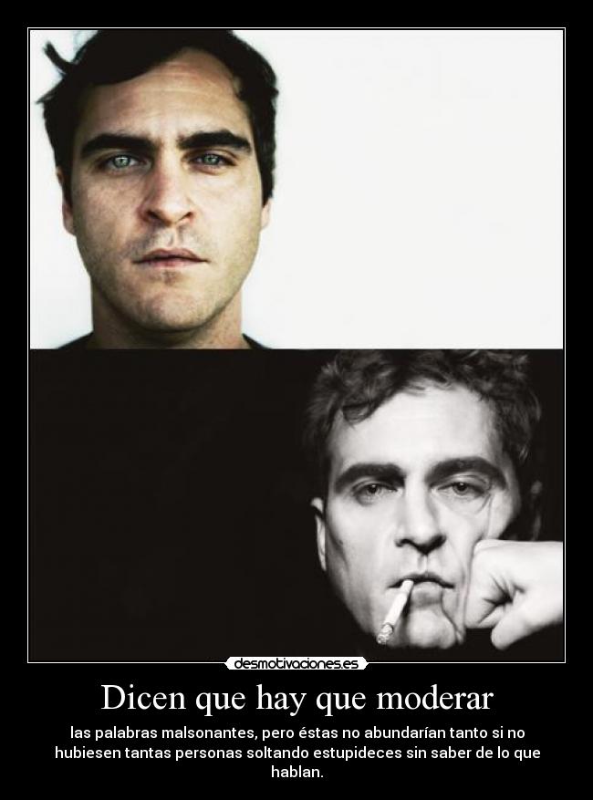 Dicen que hay que moderar - las palabras malsonantes, pero éstas no abundarían tanto si no
hubiesen tantas personas soltando estupideces sin saber de lo que
hablan.