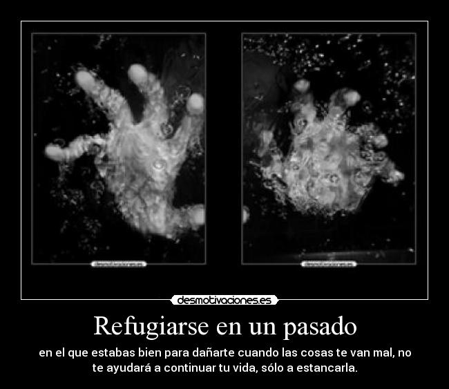 Refugiarse en un pasado - en el que estabas bien para dañarte cuando las cosas te van mal, no
te ayudará a continuar tu vida, sólo a estancarla.