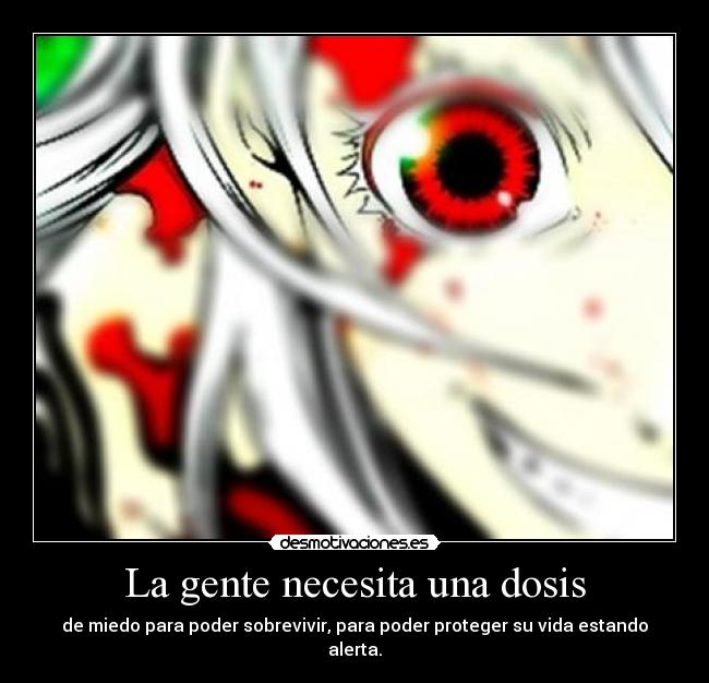 La gente necesita una dosis - de miedo para poder sobrevivir, para poder proteger su vida estando alerta.