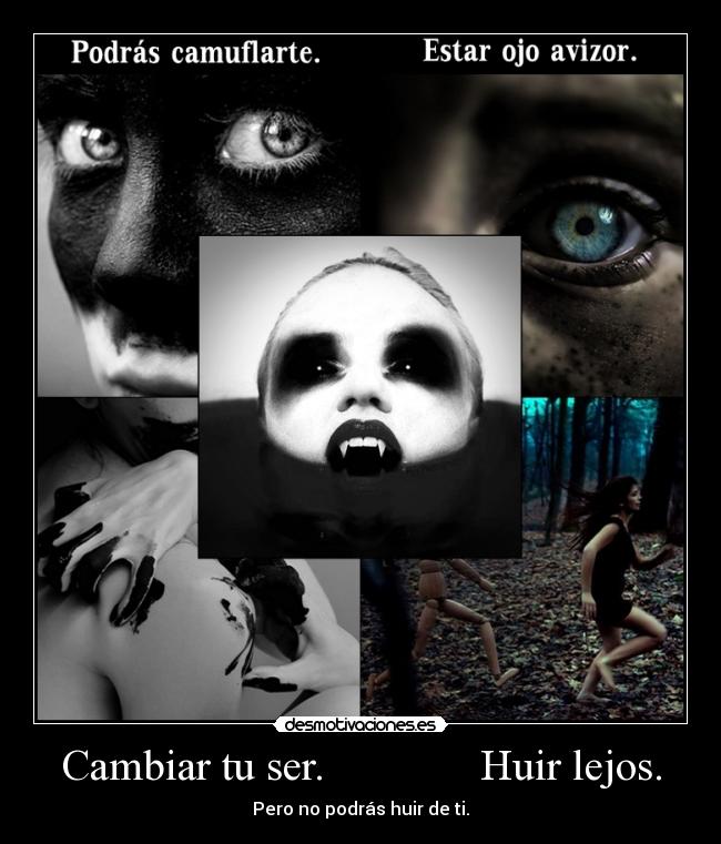 Cambiar tu ser. Huir lejos. - Pero no podrás huir de ti.