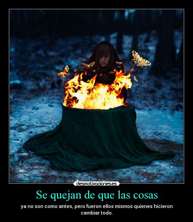 Se quejan de que las cosas - ya no son como antes, pero fueron ellos mismos quienes hicieron
cambiar todo.