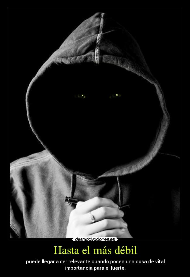 Hasta el más débil - puede llegar a ser relevante cuando posea una cosa de vital
importancia para el fuerte.