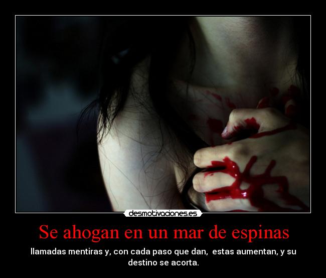 Se ahogan en un mar de espinas - llamadas mentiras y, con cada paso que dan, estas aumentan, y su
destino se acorta.
