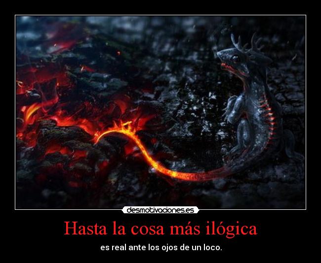 Hasta la cosa más ilógica - es real ante los ojos de un loco.