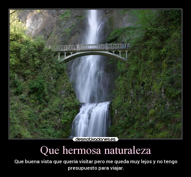 Que hermosa naturaleza - Que buena vista que quería visitar pero me queda muy lejos y no tengo
presupuesto para viajar.