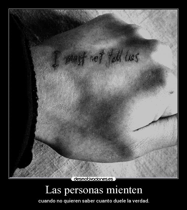 Las personas mienten - cuando no quieren saber cuanto duele la verdad.