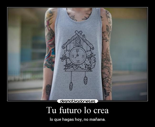 Tu futuro lo crea - lo que hagas hoy, no mañana.