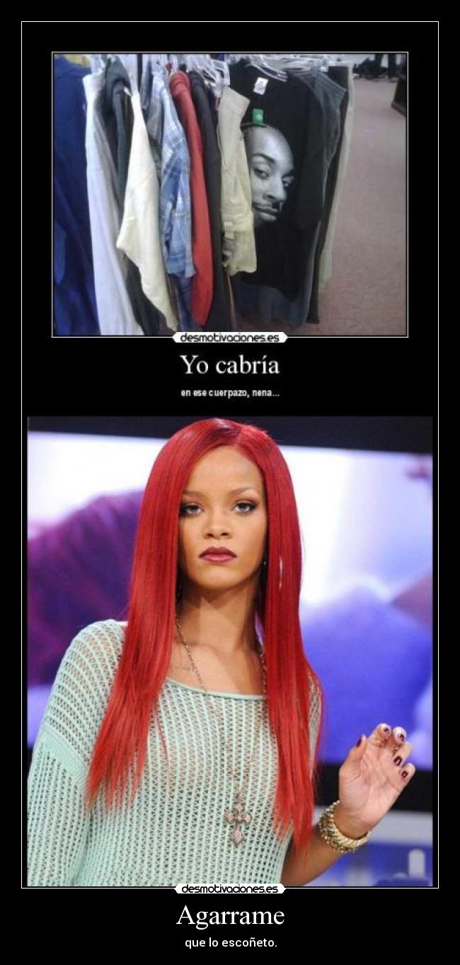 Agarrame - que lo escoñeto.