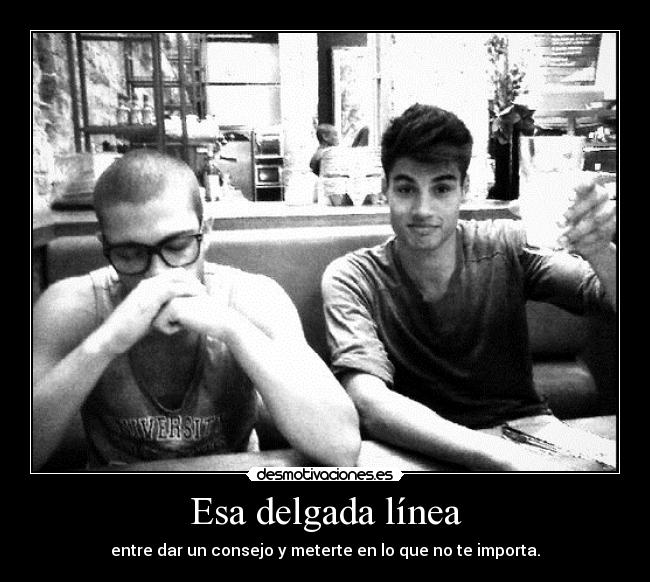 Esa delgada línea - entre dar un consejo y meterte en lo que no te importa.