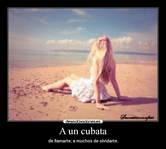 A un cubata - de llamarte; a muchos de olvidarte.