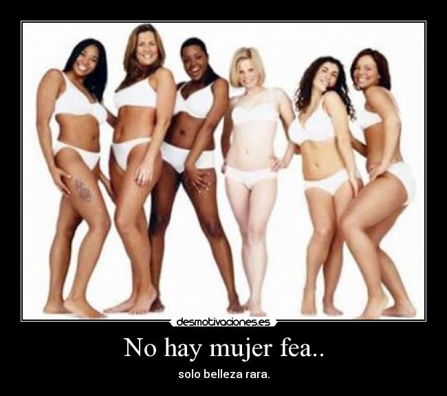 No hay mujer fea.. -