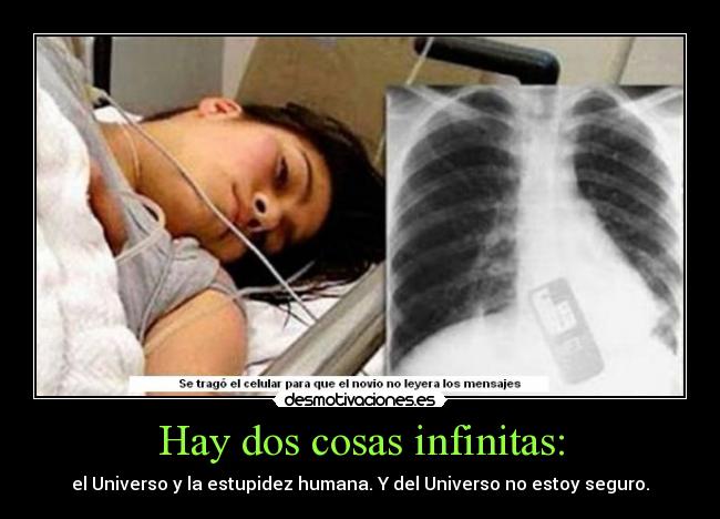 Hay dos cosas infinitas: - el Universo y la estupidez humana. Y del Universo no estoy seguro.