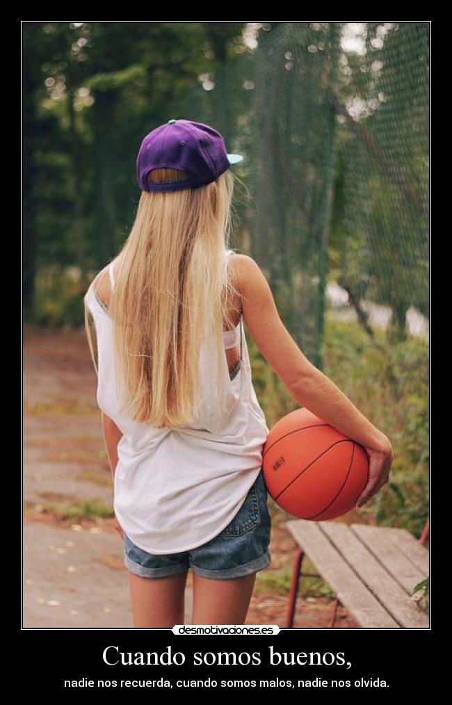 Cuando somos buenos, - nadie nos recuerda, cuando somos malos, nadie nos olvida.