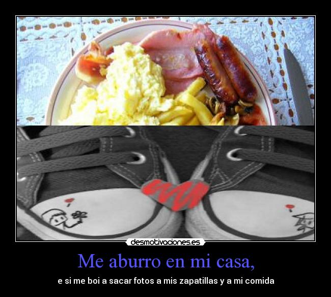 Me aburro en mi casa, - e si me boi a sacar fotos a mis zapatillas y a mi comida