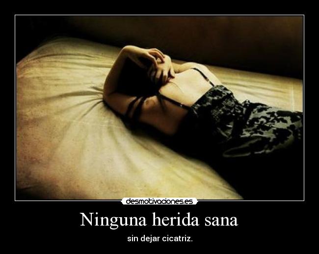 Ninguna herida sana - sin dejar cicatriz.