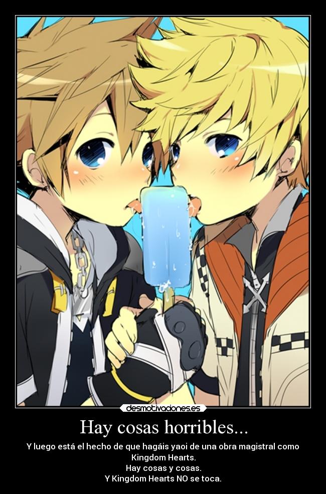 Hay cosas horribles... - Y luego está el hecho de que hagáis yaoi de una obra magistral como
Kingdom Hearts.
Hay cosas y cosas.
Y Kingdom Hearts NO se toca.
