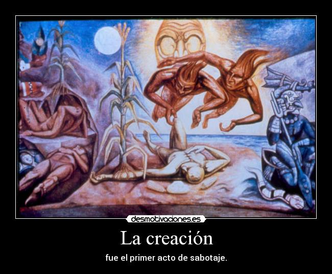 La creación - fue el primer acto de sabotaje.
