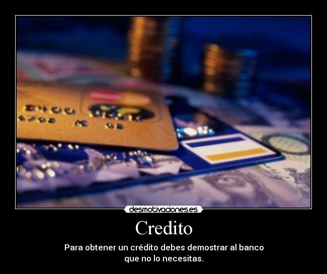 Credito - Para obtener un crédito debes demostrar al banco
que no lo necesitas.
