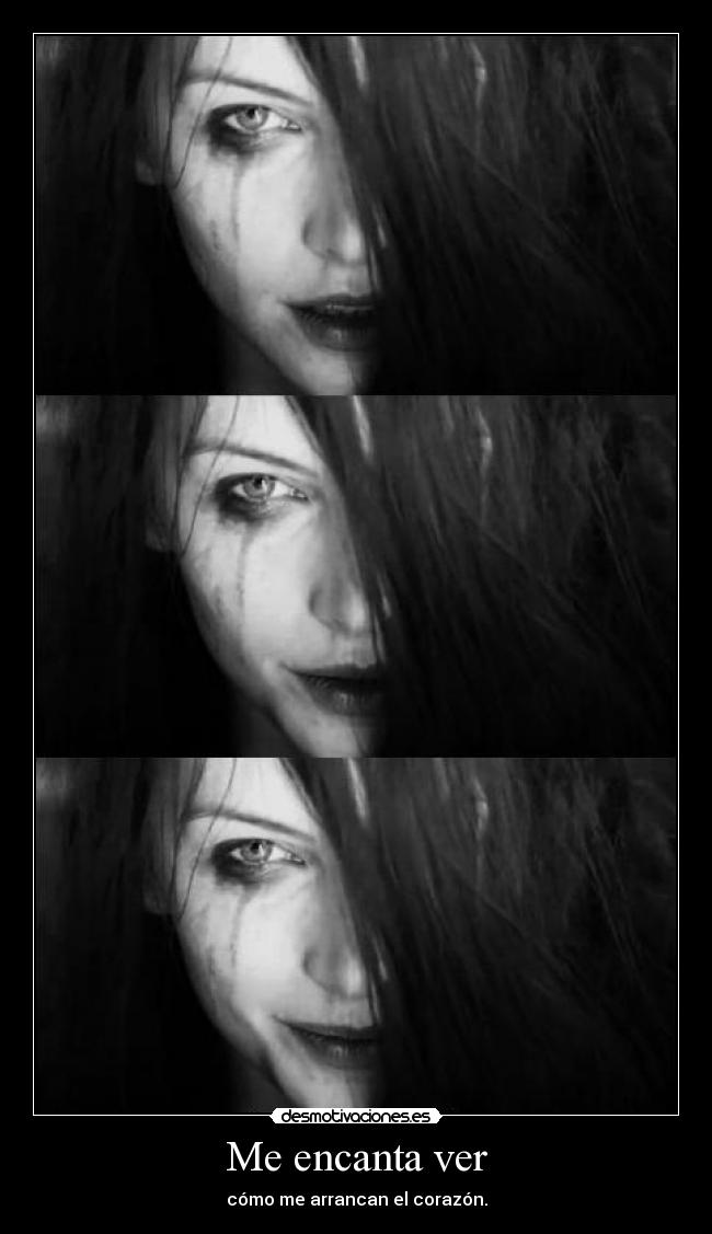 Me encanta ver - cómo me arrancan el corazón.