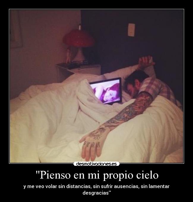 Pienso en mi propio cielo - y me veo volar sin distancias, sin sufrir ausencias, sin lamentar desgracias