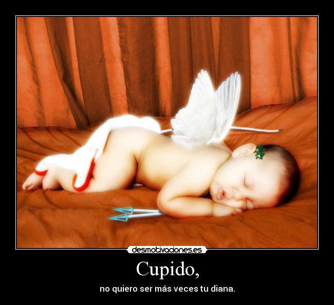 Cupido, - no quiero ser más veces tu diana.
